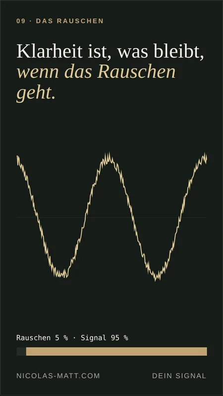 Das Rauschen: Klarheit ist, was übrig bleibt.